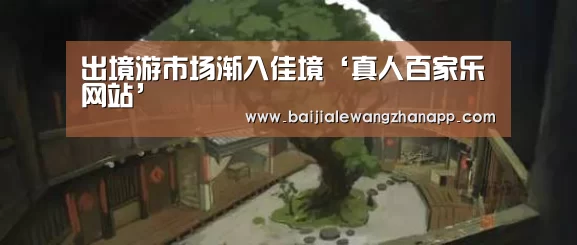 出境游市场渐入佳境‘真人百家乐网站’(图1) 澳门百家乐网站直播